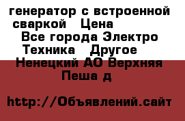 генератор с встроенной сваркой › Цена ­ 25 000 - Все города Электро-Техника » Другое   . Ненецкий АО,Верхняя Пеша д.